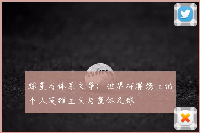 球星与体系之争：世界杯赛场上的个人英雄主义与集体足球
