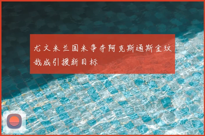尤文米兰国米争夺阿克斯通斯金玟哉成引援新目标