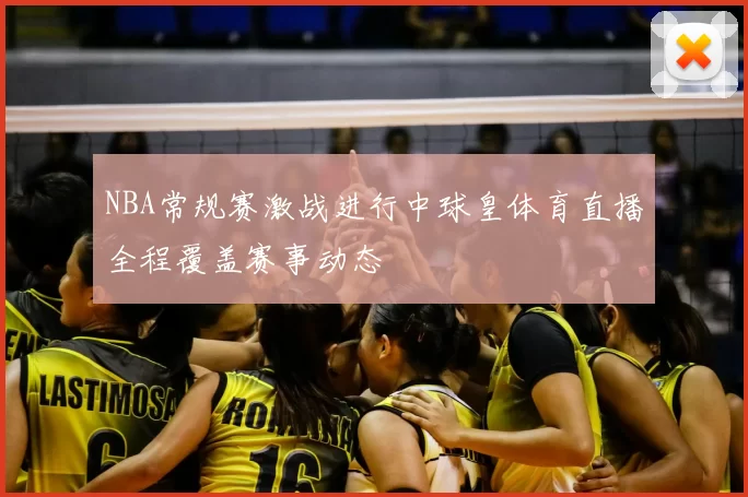 NBA常规赛激战进行中球皇体育直播全程覆盖赛事动态