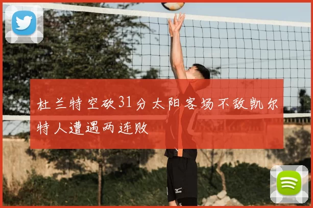 杜兰特空砍31分太阳客场不敌凯尔特人遭遇两连败