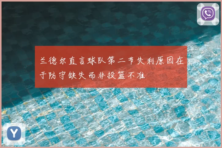 兰德尔直言球队第二节失利原因在于防守缺失而非投篮不准