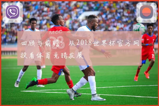回顾与前瞻：从2018世界杯官方网投看体育竞猜发展