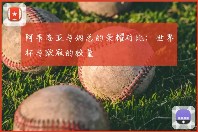 阿韦洛亚与姆总的荣耀对比:世界杯与欧冠的较量