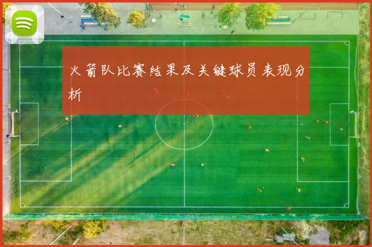火箭队比赛结果及关键球员表现分析