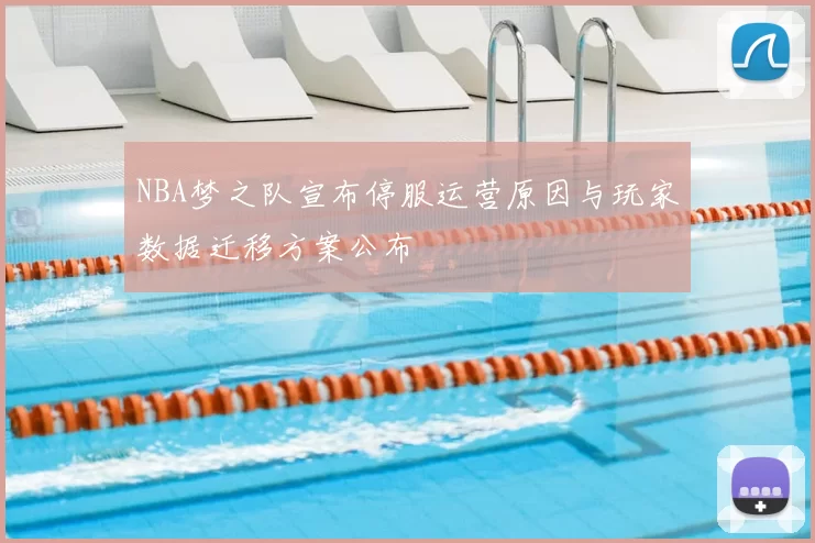 NBA梦之队宣布停服运营原因与玩家数据迁移方案公布