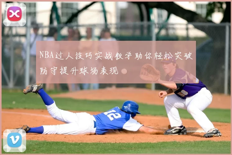 NBA过人技巧实战教学助你轻松突破防守提升球场表现