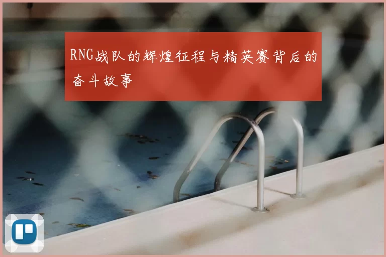 RNG战队的辉煌征程与精英赛背后的奋斗故事