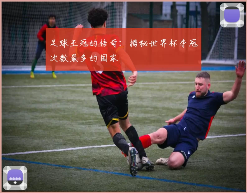 足球王冠的传奇:揭秘世界杯夺冠次数最多的国家