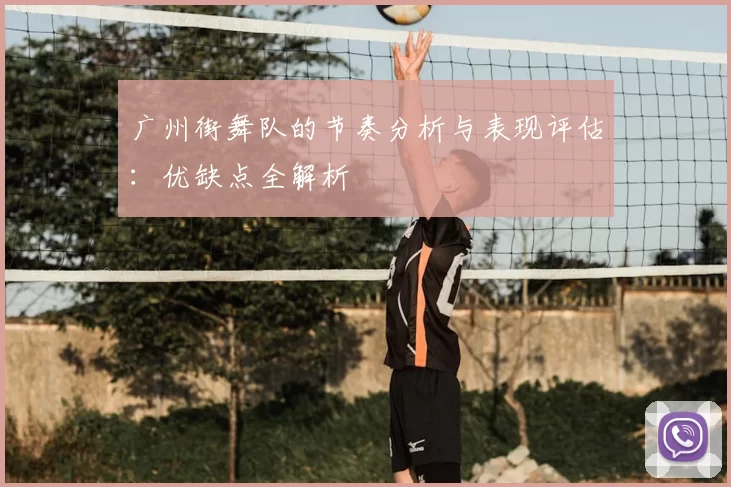 广州街舞队的节奏分析与表现评估：优缺点全解析