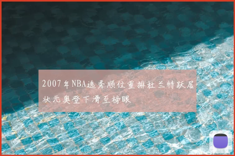 2007年NBA选秀顺位重排杜兰特跃居状元奥登下滑至榜眼