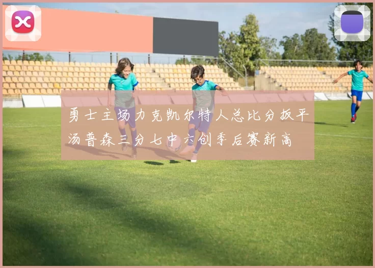 勇士主场力克凯尔特人总比分扳平汤普森三分七中六创季后赛新高