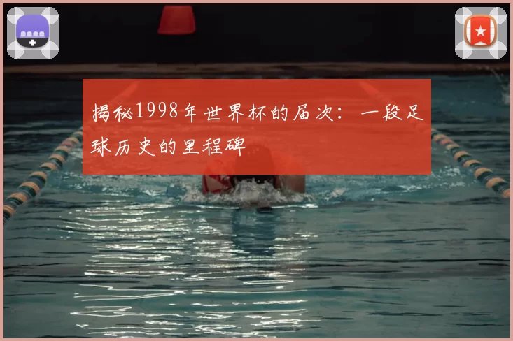 揭秘1998年世界杯的届次：一段足球历史的里程碑
