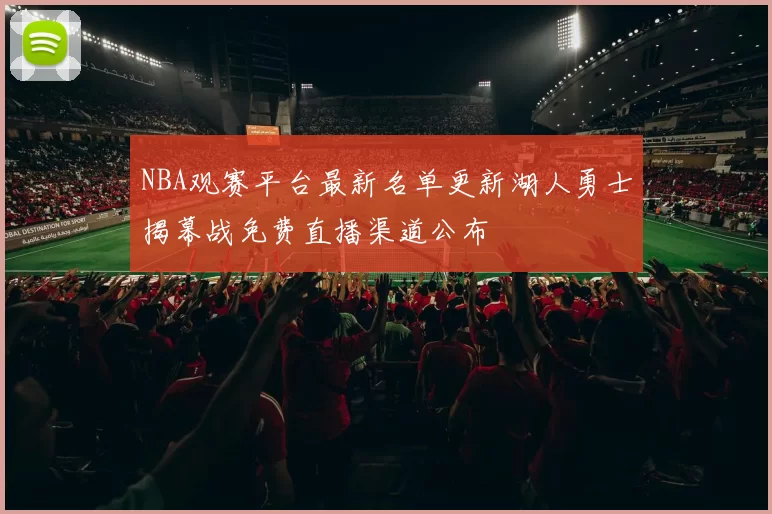 NBA观赛平台最新名单更新湖人勇士揭幕战免费直播渠道公布