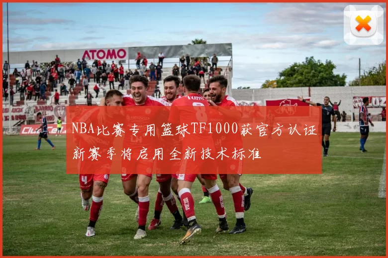 NBA比赛专用篮球TF1000获官方认证新赛季将启用全新技术标准