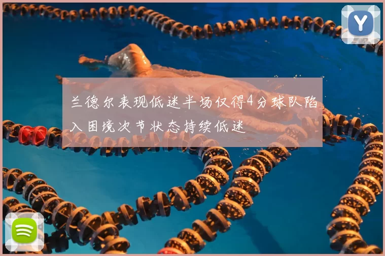 兰德尔表现低迷半场仅得4分球队陷入困境次节状态持续低迷