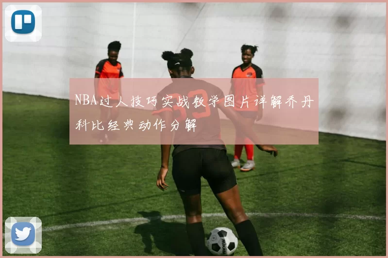 NBA过人技巧实战教学图片详解乔丹科比经典动作分解