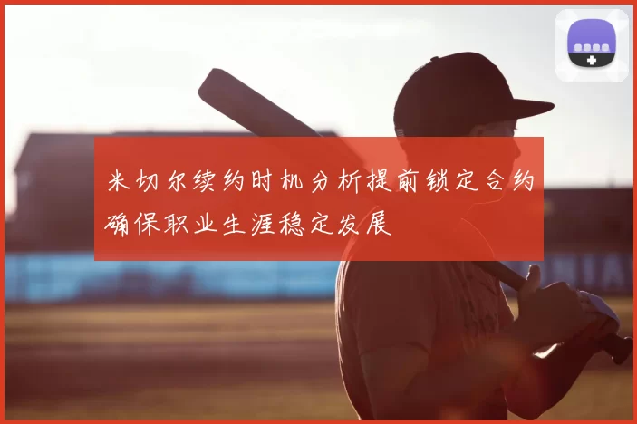 米切尔续约时机分析提前锁定合约确保职业生涯稳定发展