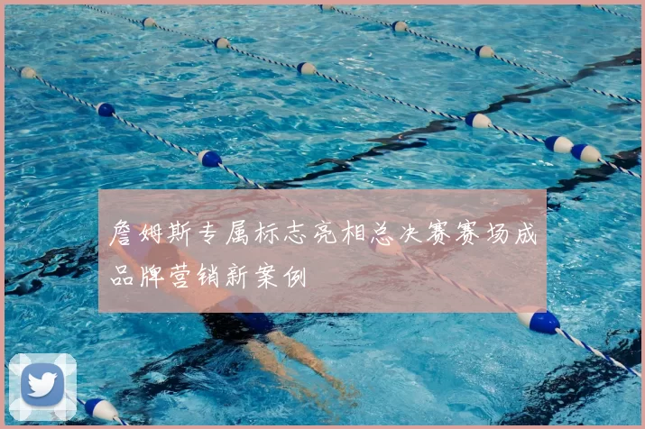 詹姆斯专属标志亮相总决赛赛场成品牌营销新案例