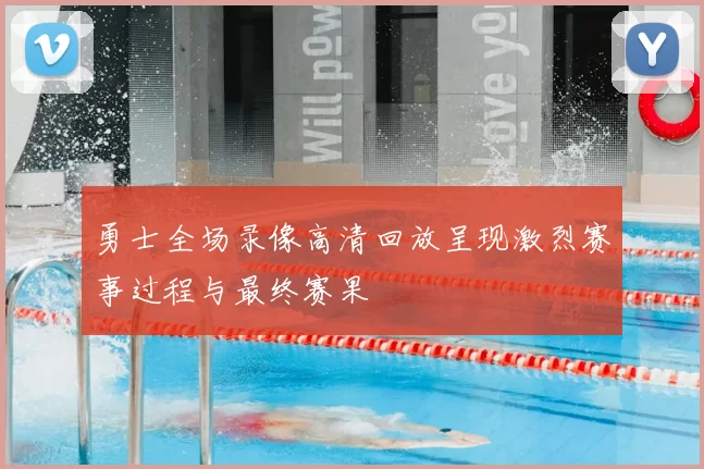 勇士全场录像高清回放呈现激烈赛事过程与最终赛果