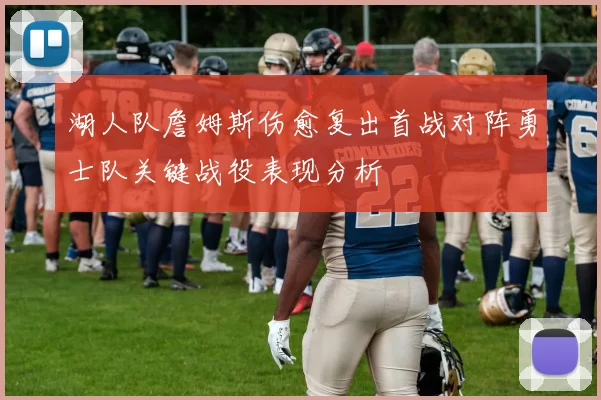湖人队詹姆斯伤愈复出首战对阵勇士队关键战役表现分析