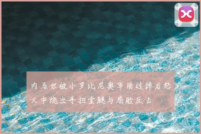 内马尔被小罗比尼奥华丽过掉后怒火中烧出手扫堂腿与扇脸反击