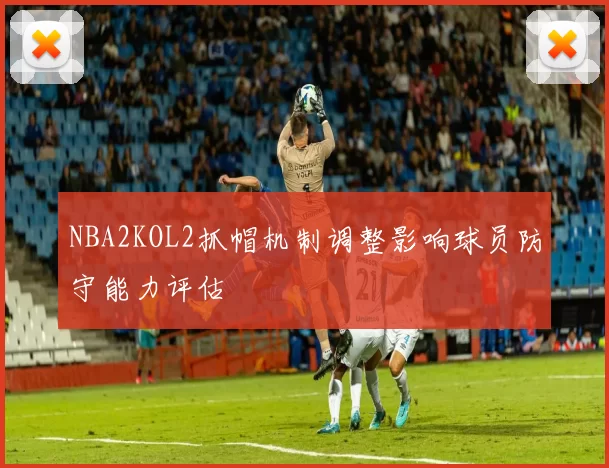 NBA2KOL2抓帽机制调整影响球员防守能力评估
