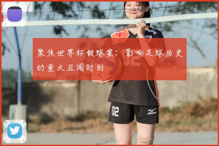 聚焦世界杯假球案：影响足球历史的重大丑闻时刻