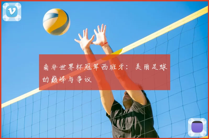 南非世界杯冠军西班牙：美丽足球的巅峰与争议