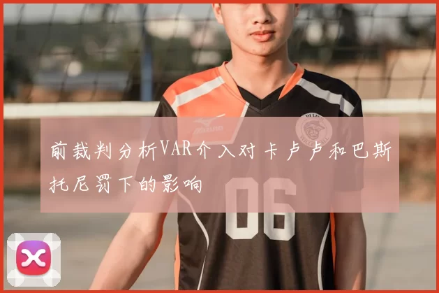 前裁判分析VAR介入对卡卢卢和巴斯托尼罚下的影响