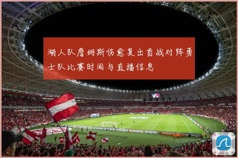 湖人队詹姆斯伤愈复出首战对阵勇士队比赛时间与直播信息