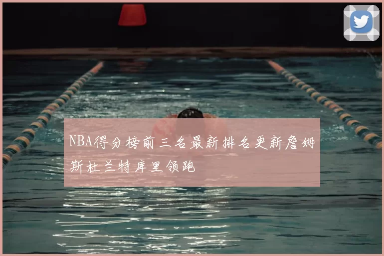 NBA得分榜前三名最新排名更新詹姆斯杜兰特库里领跑