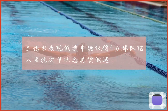 兰德尔表现低迷半场仅得4分球队陷入困境次节状态持续低迷