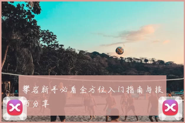 攀岩新手必看全方位入门指南与技巧分享