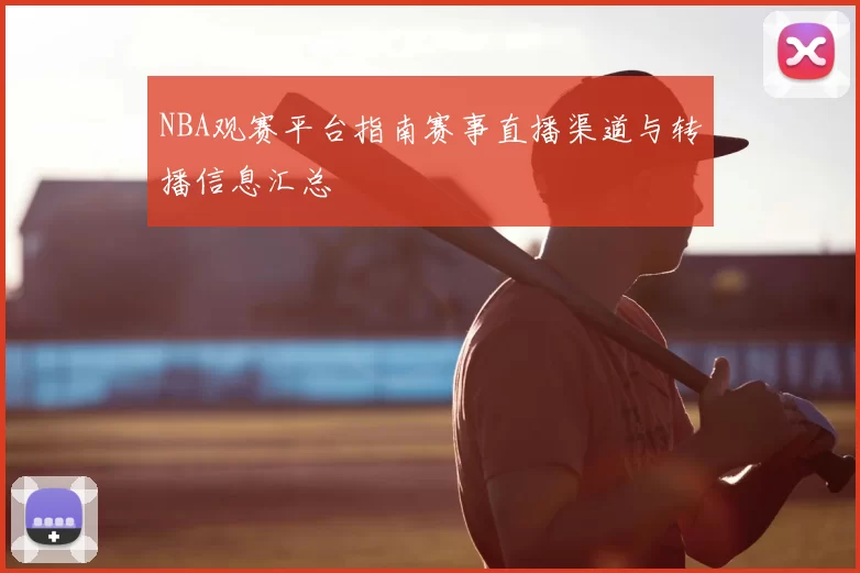 NBA观赛平台指南赛事直播渠道与转播信息汇总