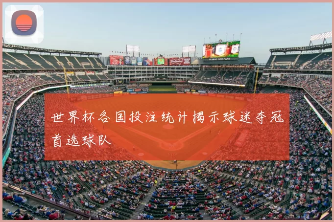 世界杯各国投注统计揭示球迷夺冠首选球队