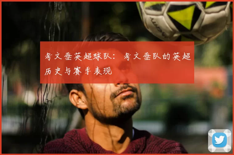 考文垂英超球队：考文垂队的英超历史与赛季表现