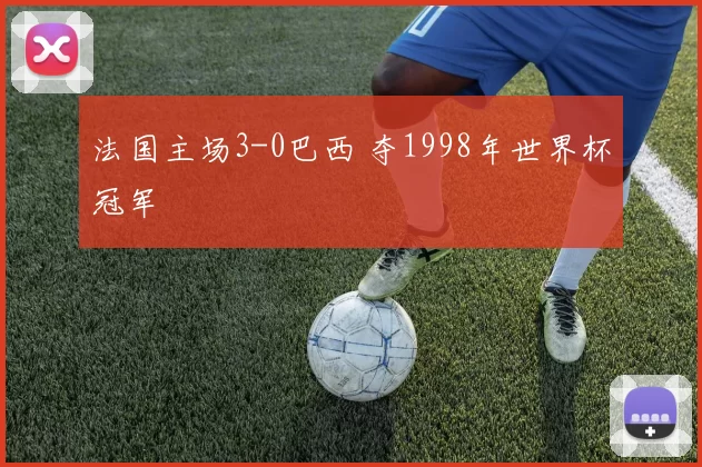 法国主场3-0巴西 夺1998年世界杯冠军