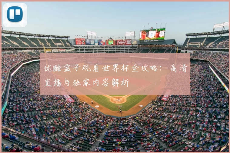优酷盒子观看世界杯全攻略：高清直播与独家内容解析