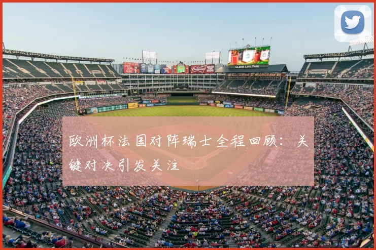 欧洲杯法国对阵瑞士全程回顾:关键对决引发关注