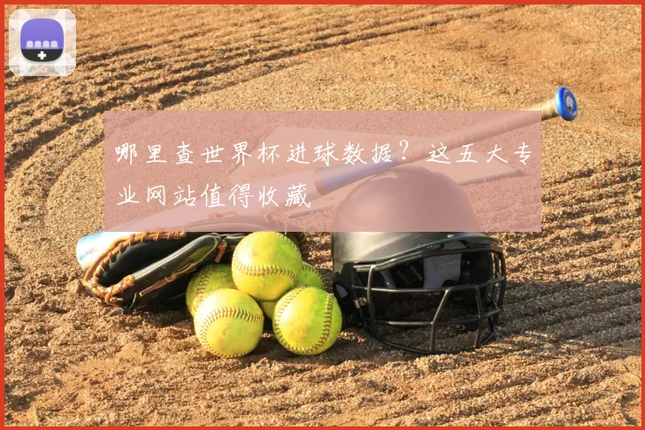 哪里查世界杯进球数据?这五大专业网站值得收藏