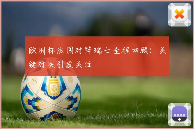 欧洲杯法国对阵瑞士全程回顾:关键对决引发关注