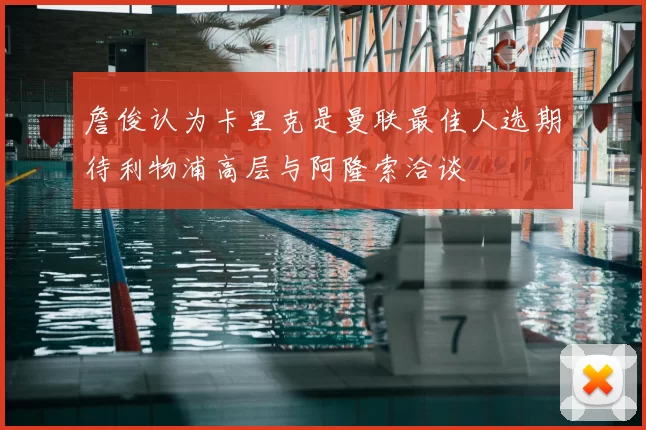 詹俊认为卡里克是曼联最佳人选期待利物浦高层与阿隆索洽谈