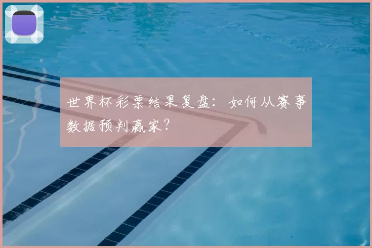 世界杯彩票结果复盘:如何从赛事数据预判赢家?