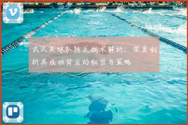 武汉足球队防反战术解析：深度剖析其成功背后的秘密与策略
