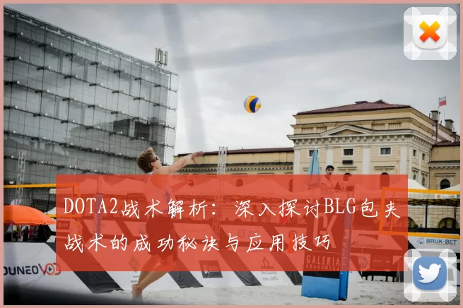 DOTA2战术解析：深入探讨BLG包夹战术的成功秘诀与应用技巧
