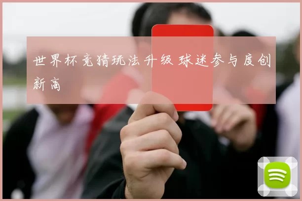 世界杯竞猜玩法升级 球迷参与度创新高