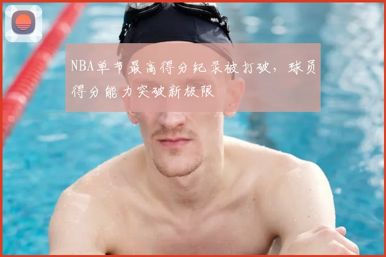 NBA单节最高得分纪录被打破，球员得分能力突破新极限