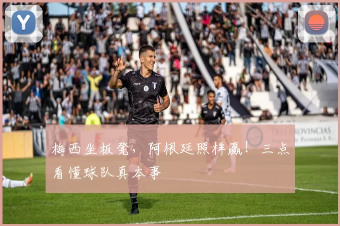 梅西坐板凳,阿根廷照样赢!三点看懂球队真本事
