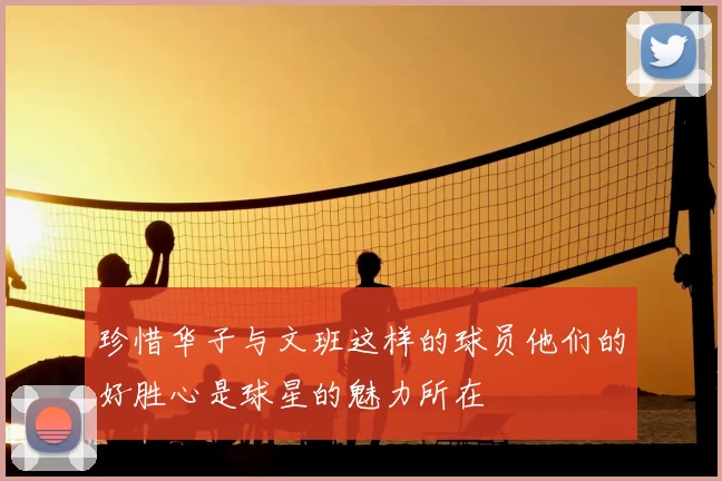 珍惜华子与文班这样的球员他们的好胜心是球星的魅力所在