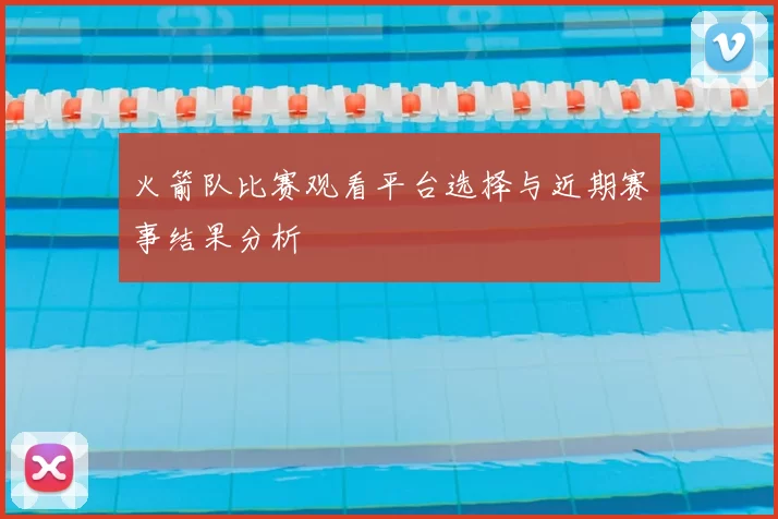 火箭队比赛观看平台选择与近期赛事结果分析